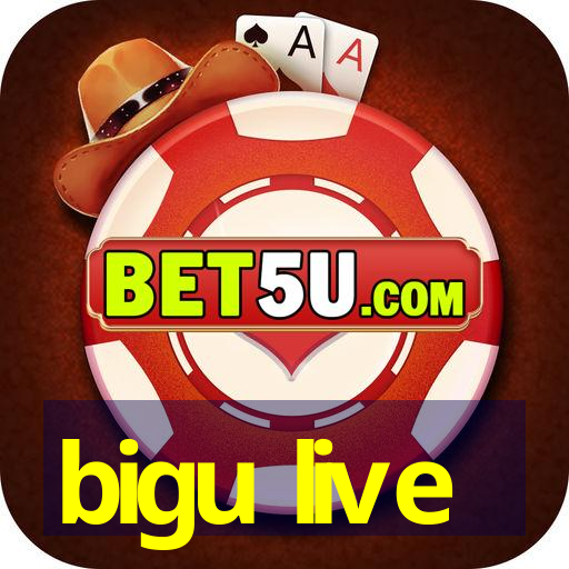 bigu live